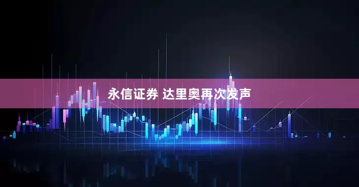永信证券 达里奥再次发声