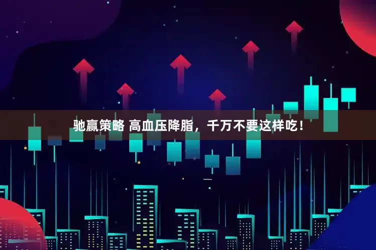 驰赢策略 高血压降脂，千万不要这样吃！
