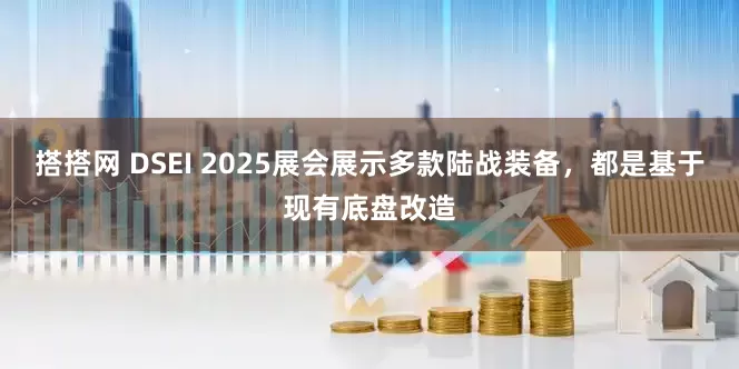搭搭网 DSEI 2025展会展示多款陆战装备，都是基于现有底盘改造